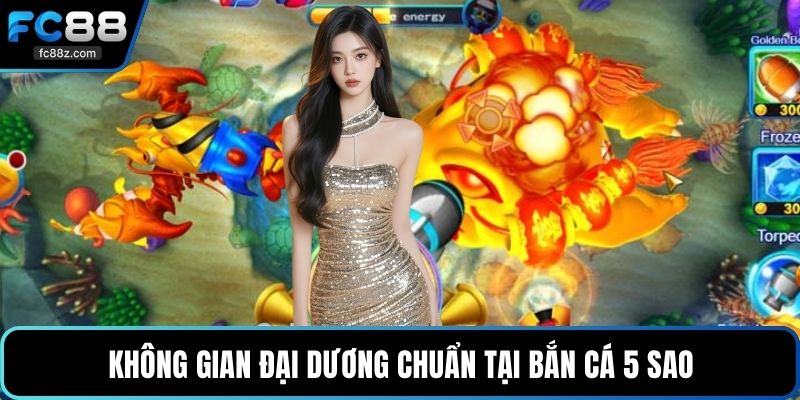 Không gian đại dương chuẩn tại bắn cá 5 sao