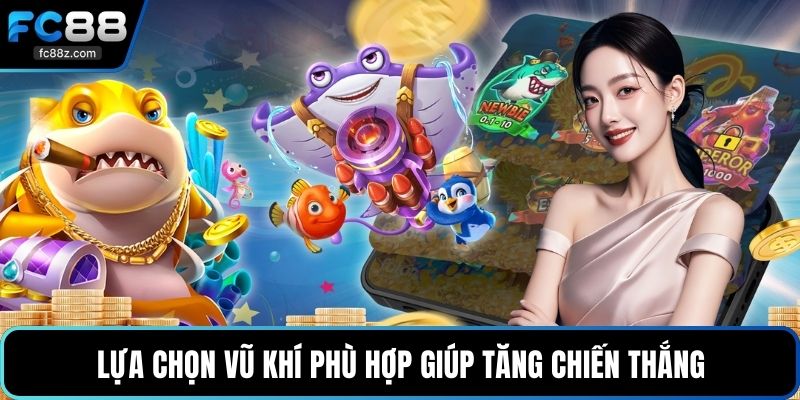 Lựa chọn vũ khí phù hợp giúp tăng chiến thắng