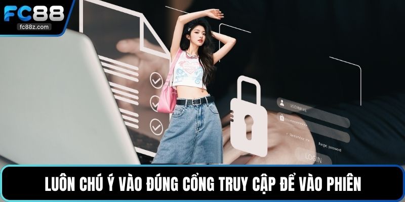 Luôn chú ý vào đúng cổng truy cập để vào phiên